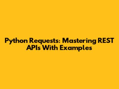 Python Requests: Mastering REST APIs With Examples