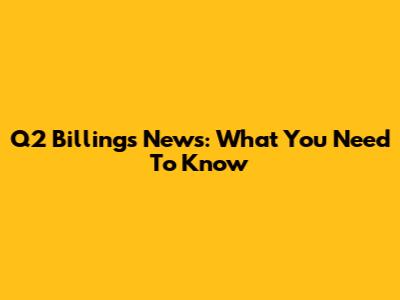 Q2 Billings News: What You Need To Know