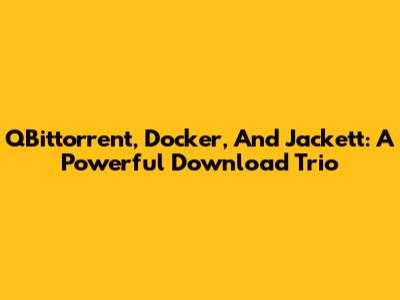 QBittorrent, Docker, And Jackett: A Powerful Download Trio