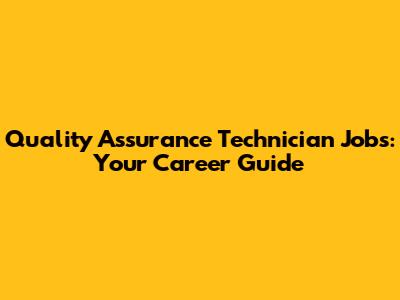 Quality Assurance Technician Jobs: Your Career Guide