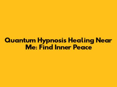 Quantum Hypnosis Healing Near Me: Find Inner Peace
