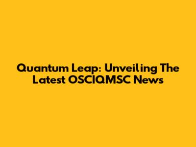 Quantum Leap: Unveiling The Latest OSCIQMSC News