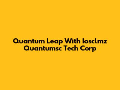 Quantum Leap With Iosclmz Quantumsc Tech Corp