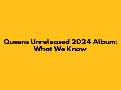 Queen's Unreleased 2024 Album: What We Know