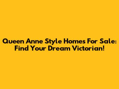 Queen Anne Style Homes For Sale: Find Your Dream Victorian!