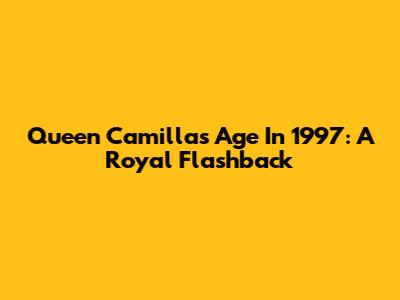 Queen Camilla's Age In 1997: A Royal Flashback
