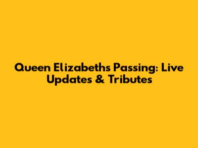 Queen Elizabeth's Passing: Live Updates & Tributes
