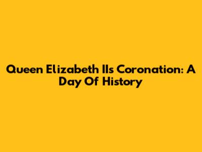 Queen Elizabeth II's Coronation: A Day Of History