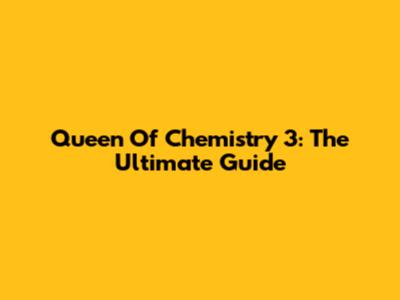 Queen Of Chemistry 3: The Ultimate Guide