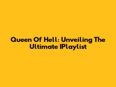 Queen Of Hell: Unveiling The Ultimate IPlaylist