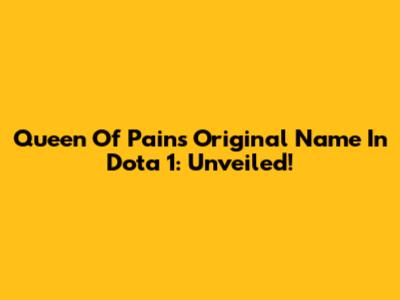 Queen Of Pain's Original Name In Dota 1: Unveiled!