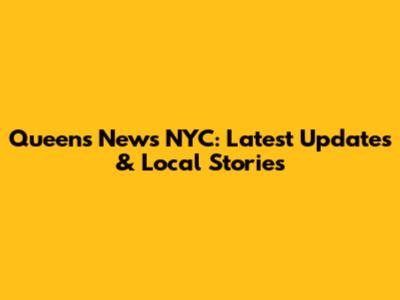 Queens News NYC: Latest Updates & Local Stories