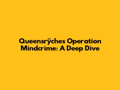Queensrÿche's Operation Mindcrime: A Deep Dive