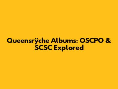 Queensrÿche Albums: OSCPO & SCSC Explored