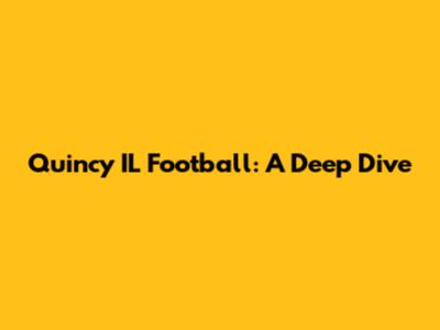 Quincy IL Football: A Deep Dive
