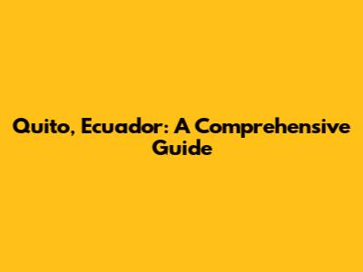Quito, Ecuador: A Comprehensive Guide