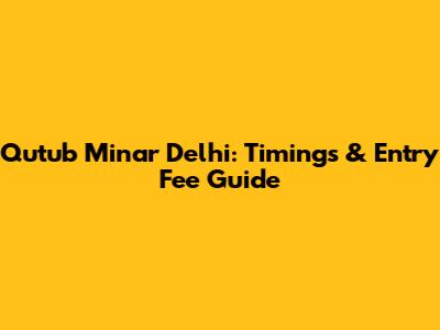 Qutub Minar Delhi: Timings & Entry Fee Guide