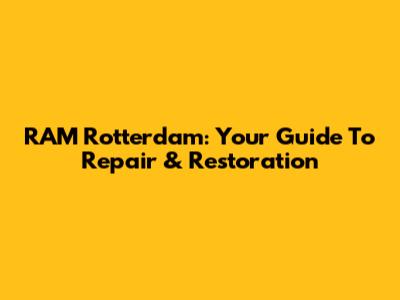 RAM Rotterdam: Your Guide To Repair & Restoration