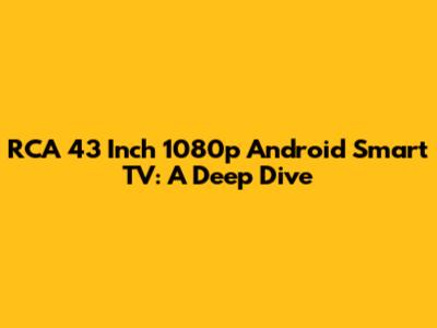 RCA 43 Inch 1080p Android Smart TV: A Deep Dive