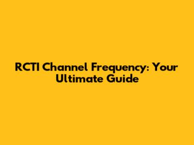 RCTI Channel Frequency: Your Ultimate Guide