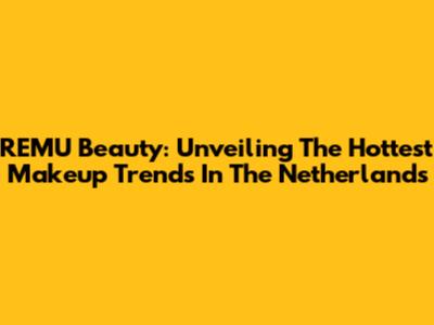 REMU Beauty: Unveiling The Hottest Makeup Trends In The Netherlands