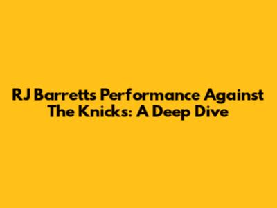 RJ Barrett's Performance Against The Knicks: A Deep Dive
