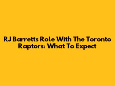 RJ Barrett's Role With The Toronto Raptors: What To Expect