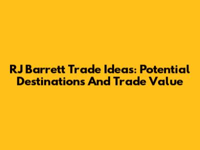 RJ Barrett Trade Ideas: Potential Destinations And Trade Value
