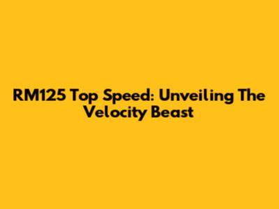 RM125 Top Speed: Unveiling The Velocity Beast