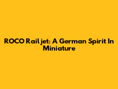 ROCO Railjet: A German Spirit In Miniature