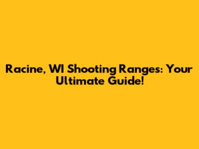 Racine, WI Shooting Ranges: Your Ultimate Guide!