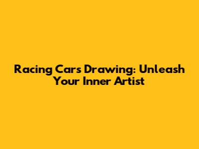 Racing Cars Drawing: Unleash Your Inner Artist