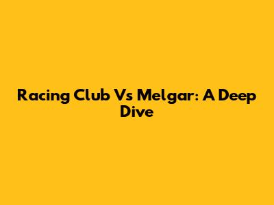Racing Club Vs Melgar: A Deep Dive