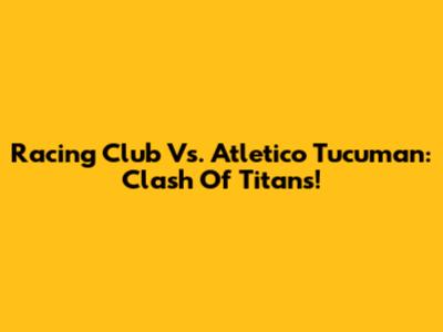 Racing Club Vs. Atletico Tucuman: Clash Of Titans!