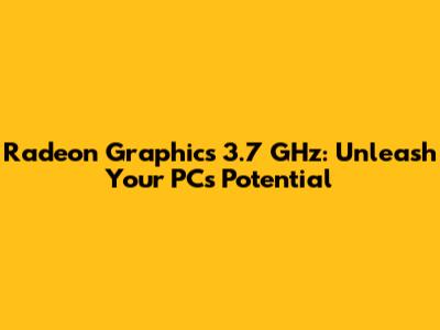 Radeon Graphics 3.7 GHz: Unleash Your PC's Potential