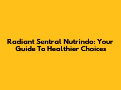 Radiant Sentral Nutrindo: Your Guide To Healthier Choices