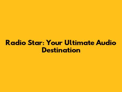 Radio Star: Your Ultimate Audio Destination