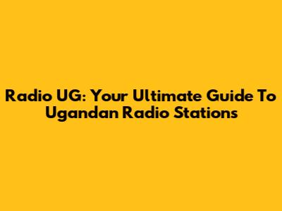 Radio UG: Your Ultimate Guide To Ugandan Radio Stations