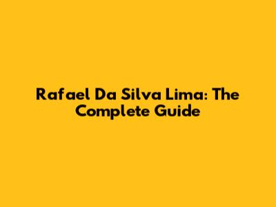 Rafael Da Silva Lima: The Complete Guide
