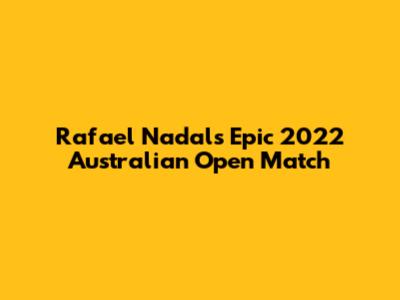 Rafael Nadal's Epic 2022 Australian Open Match