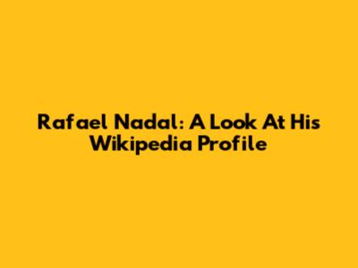 Rafael Nadal: A Look At His Wikipedia Profile