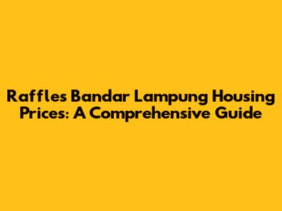 Raffles Bandar Lampung Housing Prices: A Comprehensive Guide