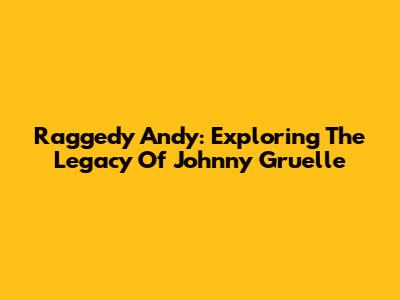 Raggedy Andy: Exploring The Legacy Of Johnny Gruelle