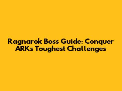 Ragnarok Boss Guide: Conquer ARK's Toughest Challenges