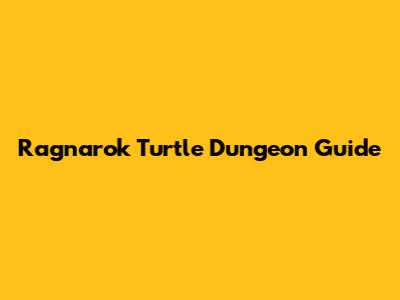Ragnarok Turtle Dungeon Guide