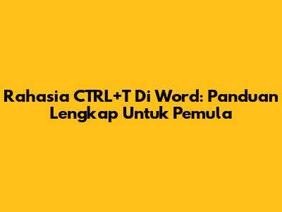 Rahasia CTRL+T Di Word: Panduan Lengkap Untuk Pemula