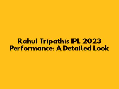 Rahul Tripathi's IPL 2023 Performance: A Detailed Look