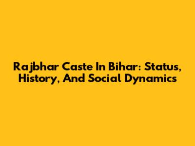 Rajbhar Caste In Bihar: Status, History, And Social Dynamics