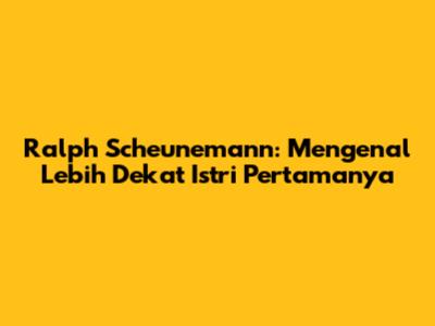 Ralph Scheunemann: Mengenal Lebih Dekat Istri Pertamanya