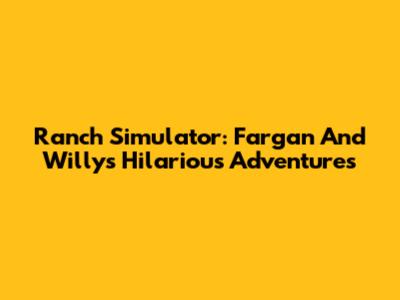 Ranch Simulator: Fargan And Willy's Hilarious Adventures